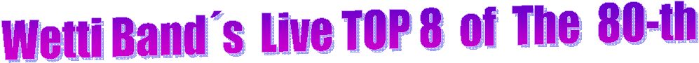 Wetti Bands  Live TOP 8  of  The  80-th 